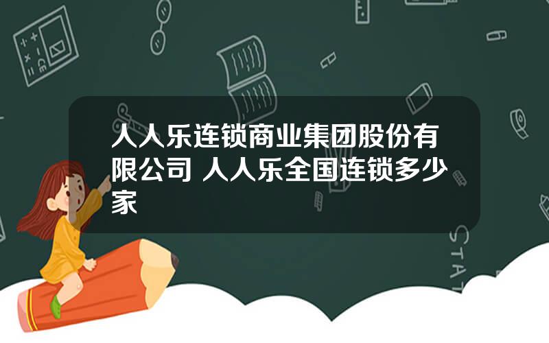 人人乐连锁商业集团股份有限公司 人人乐全国连锁多少家